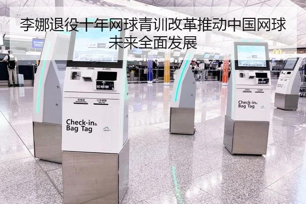 李娜退役十年网球青训改革推动中国网球未来全面发展