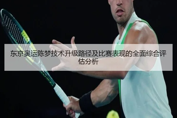 东京奥运陈梦技术升级路径及比赛表现的全面综合评估分析