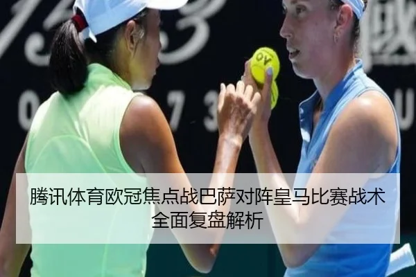 腾讯体育欧冠焦点战巴萨对阵皇马比赛战术全面复盘解析
